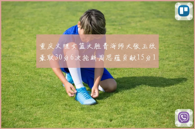 重庆文理女篮大胜青海师大张玉欣豪取30分6次抢断周思蕴贡献15分14篮板10助攻