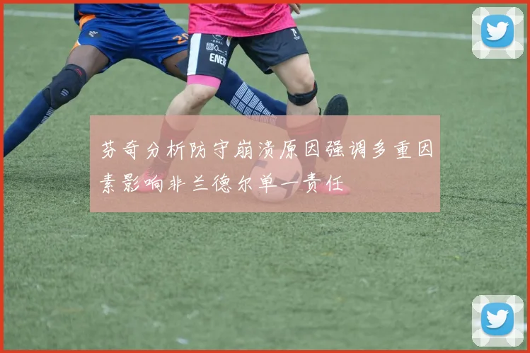 芬奇分析防守崩溃原因强调多重因素影响非兰德尔单一责任