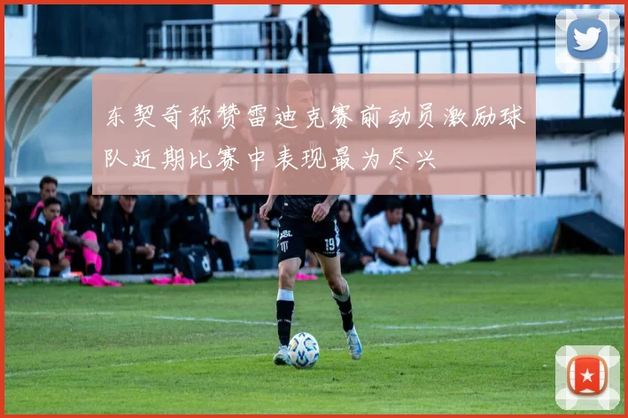 东契奇称赞雷迪克赛前动员激励球队近期比赛中表现最为尽兴