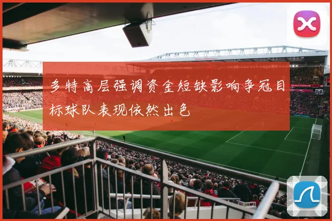 多特高层强调资金短缺影响争冠目标球队表现依然出色